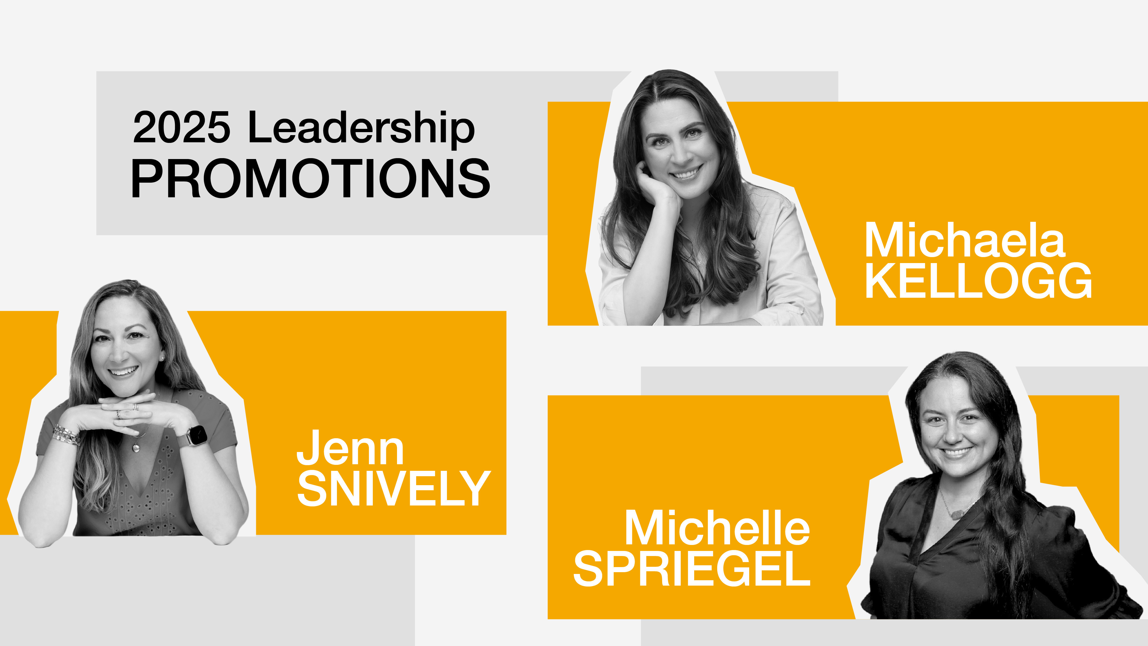 Black-and-white photos of three women, Michaela Kellogg, Jenn Snively, and Michelle Spiegel, with bold yellow accents announcing ‘2025 Leadership Promotions’ in a modern graphic design layout.